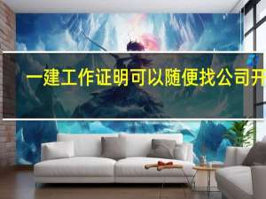 一建工作证明可以随便找公司开吗