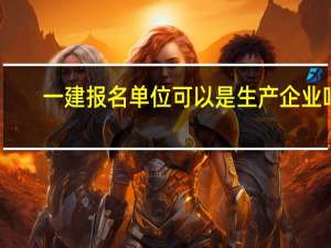 一建报名单位可以是生产企业吗