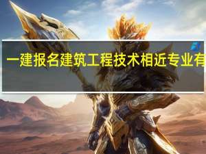一建报名建筑工程技术相近专业有哪些