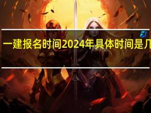 一建报名时间2024年具体时间是几月份
