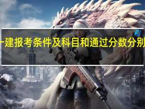 一建报考条件及科目和通过分数分别是什么