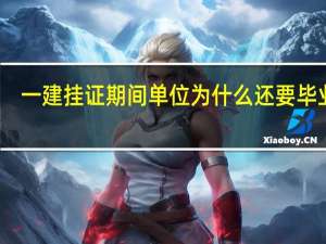 一建挂证期间单位为什么还要毕业证