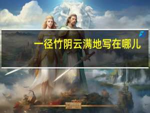 一径竹阴云满地写在哪儿（一径竹阴云满地）