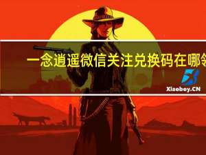 一念逍遥微信关注兑换码在哪领-微信关注兑换码领取