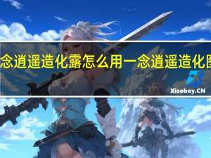一念逍遥造化露怎么用 一念逍遥造化图怎么得
