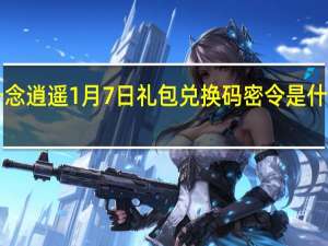 一念逍遥1月7日礼包兑换码密令是什么 2022.1月7日礼包兑换码领取