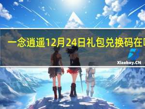 一念逍遥12月24日礼包兑换码在哪领-12月24日礼包兑换码领取
