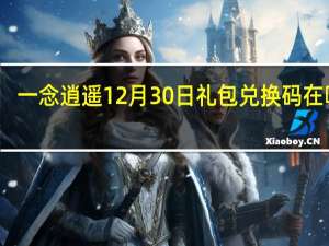 一念逍遥12月30日礼包兑换码在哪领-12月30日礼包兑换码领取