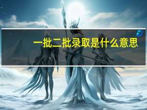 一批二批录取是什么意思