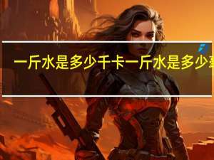 一斤水是多少千卡 一斤水是多少毫升