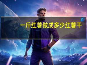 一斤红薯做成多少红薯干