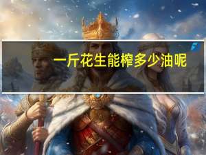 一斤花生能榨多少油呢