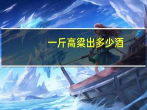 一斤高粱出多少酒