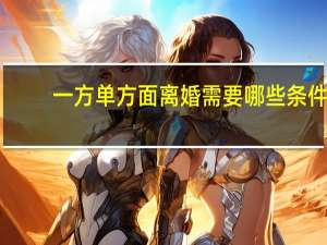 一方单方面离婚需要哪些条件