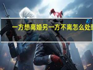 一方想离婚另一方不离怎么处理