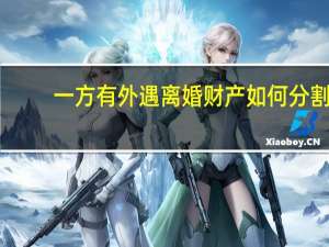 一方有外遇离婚财产如何分割