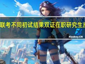 一月联考不同初试结果双证在职研究生应如何面对