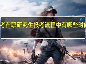 一月联考在职研究生报考流程中有哪些时间段需要关注