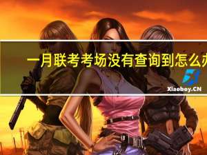 一月联考考场没有查询到怎么办