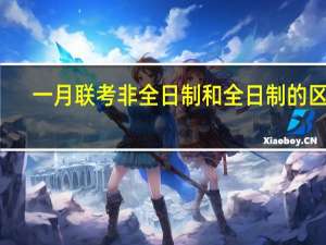 一月联考非全日制和全日制的区别