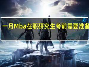 一月Mba在职研究生考前需要准备什么