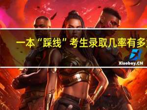 一本“踩线”考生录取几率有多大