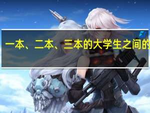 一本、二本、三本的大学生之间的差别，你了解多少呢