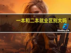 一本和二本就业区别大吗