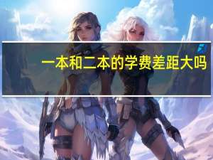 一本和二本的学费差距大吗