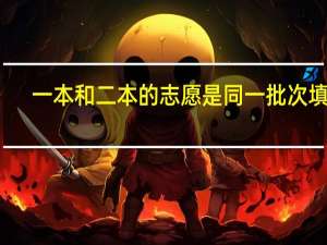 一本和二本的志愿是同一批次填吗