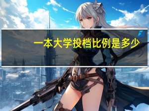 一本大学投档比例是多少