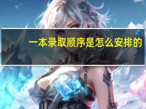 一本录取顺序是怎么安排的