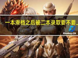 一本滑档之后被二本录取要不要上啊