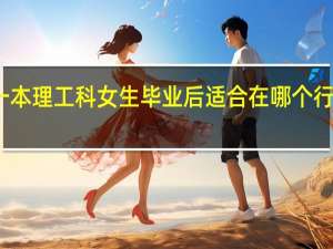 一本理工科女生毕业后适合在哪个行业发展