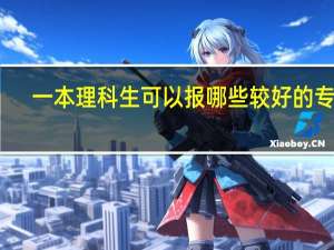 一本理科生可以报哪些较好的专业