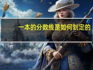 一本的分数线是如何划定的