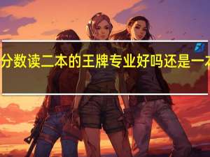 一本的分数读二本的王牌专业好吗还是一本的垃圾专业