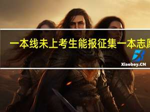 一本线未上考生能报征集一本志愿吗