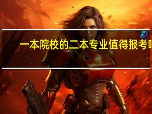 一本院校的二本专业值得报考吗