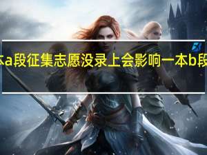 一本a段征集志愿没录上会影响一本b段的录取吗