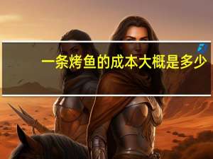 一条烤鱼的成本大概是多少