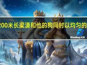 一条路有200米长梁潇和他的狗同时以均匀的速度从路上走过