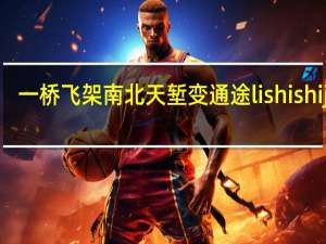一桥飞架南北天堑变通途lishishijian（一桥飞架南北天堑变通途）