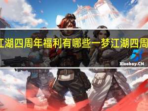 一梦江湖四周年福利有哪些 一梦江湖四周年福利汇总