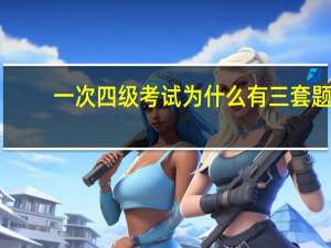 一次四级考试为什么有三套题