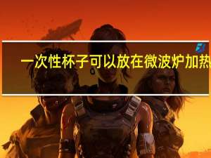 一次性杯子可以放在微波炉加热吗