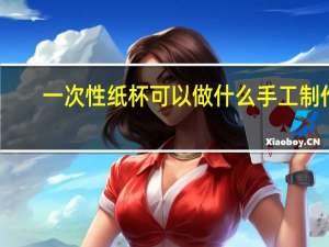 一次性纸杯可以做什么手工制作