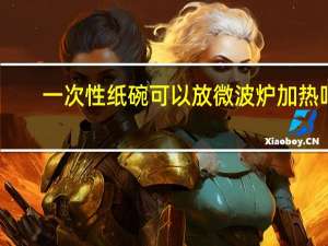 一次性纸碗可以放微波炉加热吗