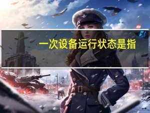 一次设备运行状态是指
