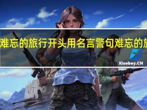 一次难忘的旅行开头用名言警句 难忘的旅行普通话